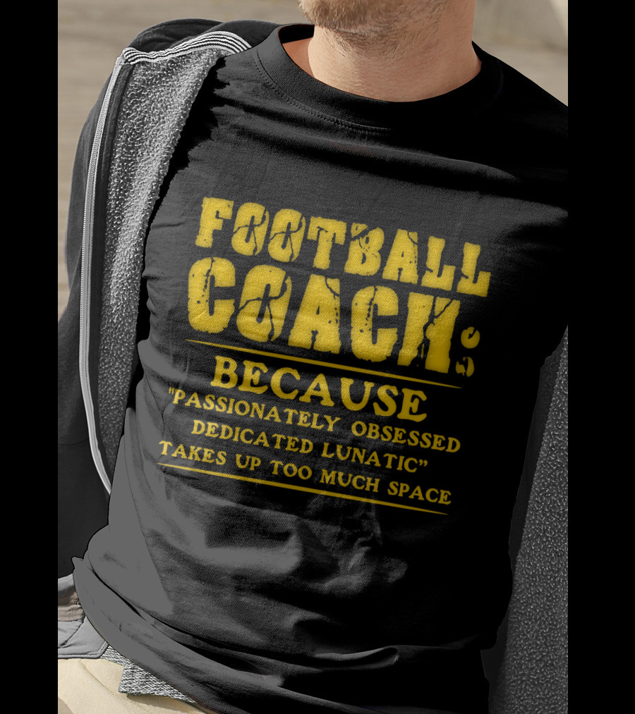 Football Coach Because Passionately Obsessed Dedicated Lunatic Takes Up Too Much Space T-Shirt