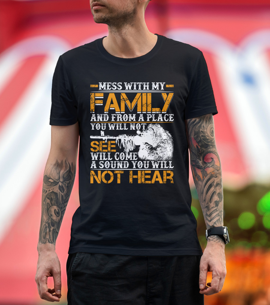 Mess With My Family And From A Place You Will Not See Will Come A Sound You Will Not Hear T-Shirt