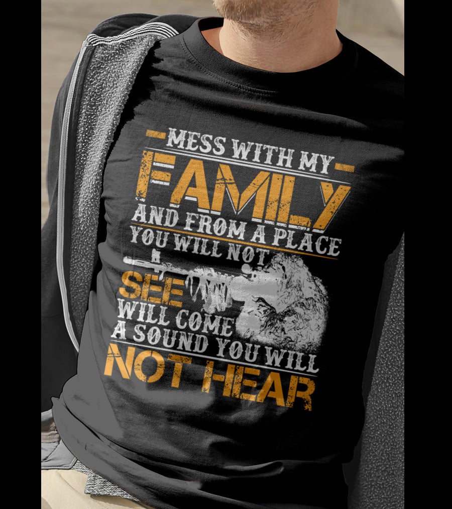 Mess With My Family And From A Place You Will Not See Will Come A Sound You Will Not Hear T-Shirt