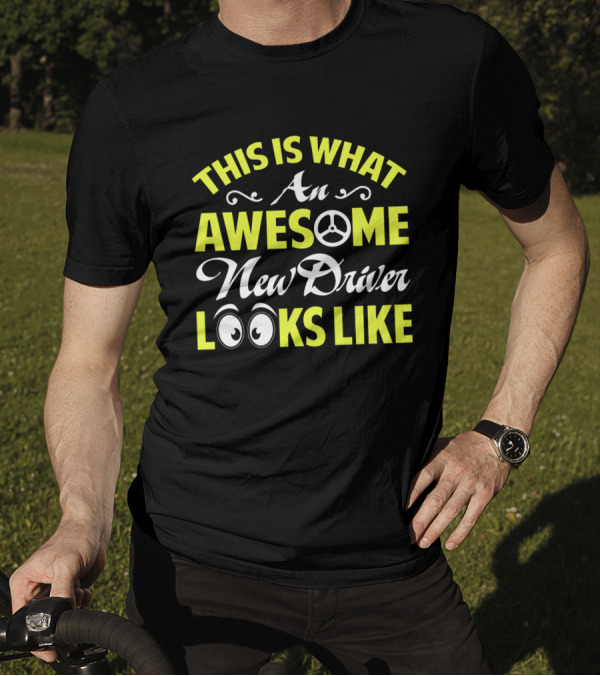 THIS IS WHAT AN AWESOME NEW DRIVER LOOKS LIKE T-Shirt
