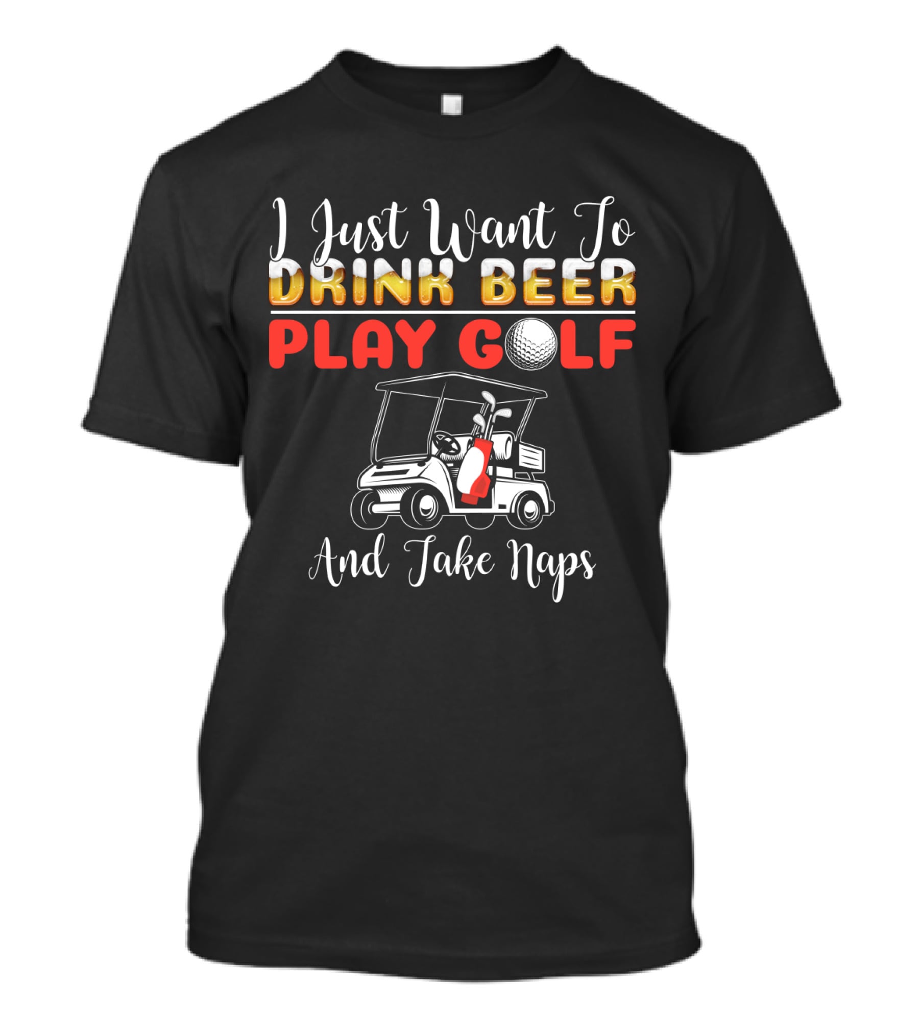 I Just Want To Drink Beer Play Golf And Take Naps T-Shirt
