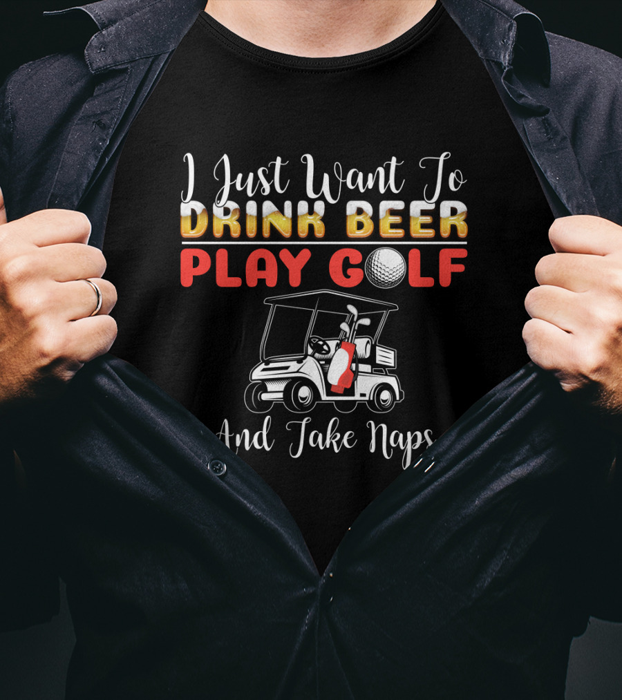 I Just Want To Drink Beer Play Golf And Take Naps T-Shirt