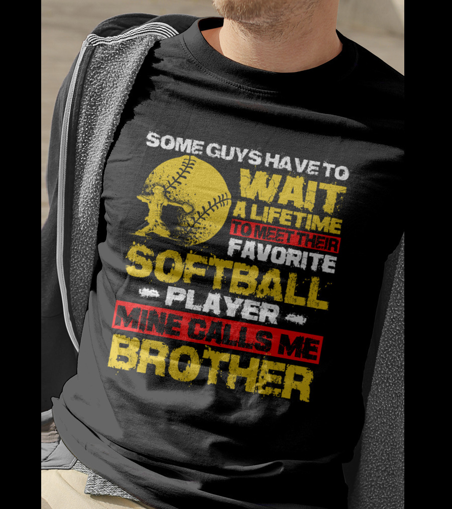 Some Guys Have To Wait A Lifetime To Meet Their Favorite Softball Player Mine Calls Me Brother T-Shirt
