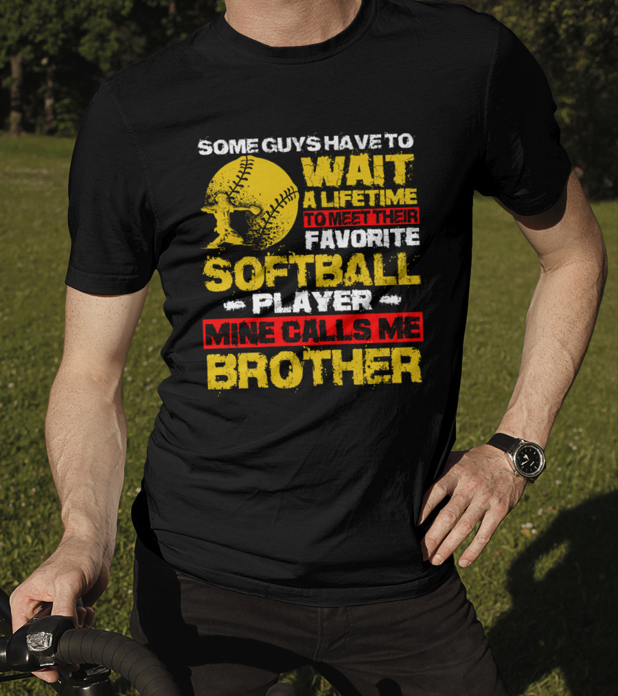 Some Guys Have To Wait A Lifetime To Meet Their Favorite Softball Player Mine Calls Me Brother T-Shirt