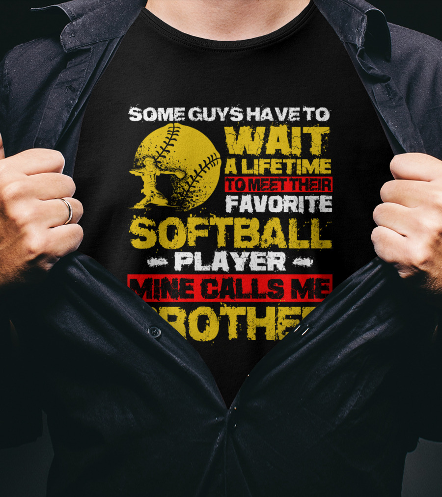 Some Guys Have To Wait A Lifetime To Meet Their Favorite Softball Player Mine Calls Me Brother T-Shirt