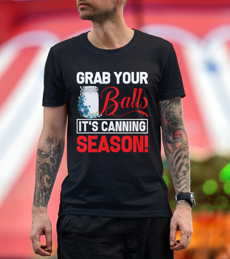 Grab Your Balls With a Jar and Flowers It’s Canning Season T-Shirt