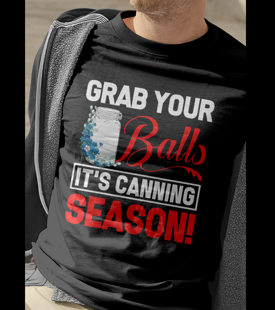 Grab Your Balls With A Jar And Flowers It’s Canning Season T-Shirt
