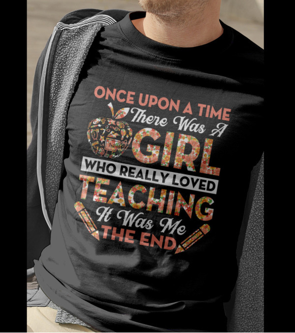 Once Upon A Time There Was A Girl Who Really Loved Teaching It Was Me The End Apple And Pencils T-Shirt