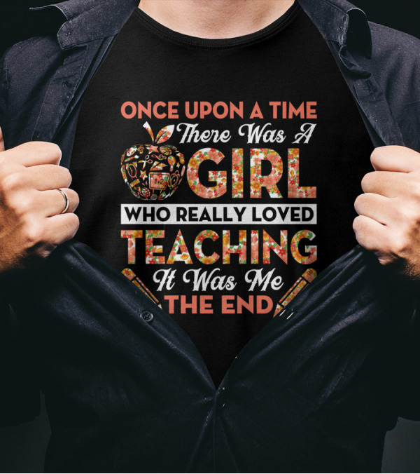 Once Upon A Time There Was A Girl Who Really Loved Teaching It Was Me The End Apple And Pencils T-Shirt