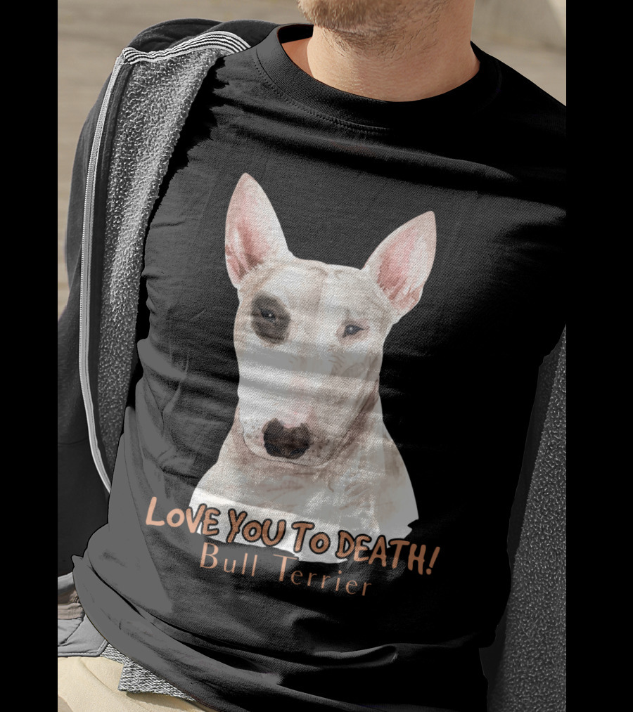 LOVE YOU TO DEATH Bull Terrier T-Shirt