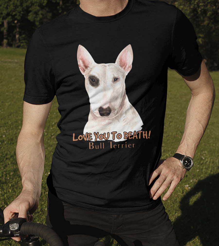 LOVE YOU TO DEATH Bull Terrier T-Shirt
