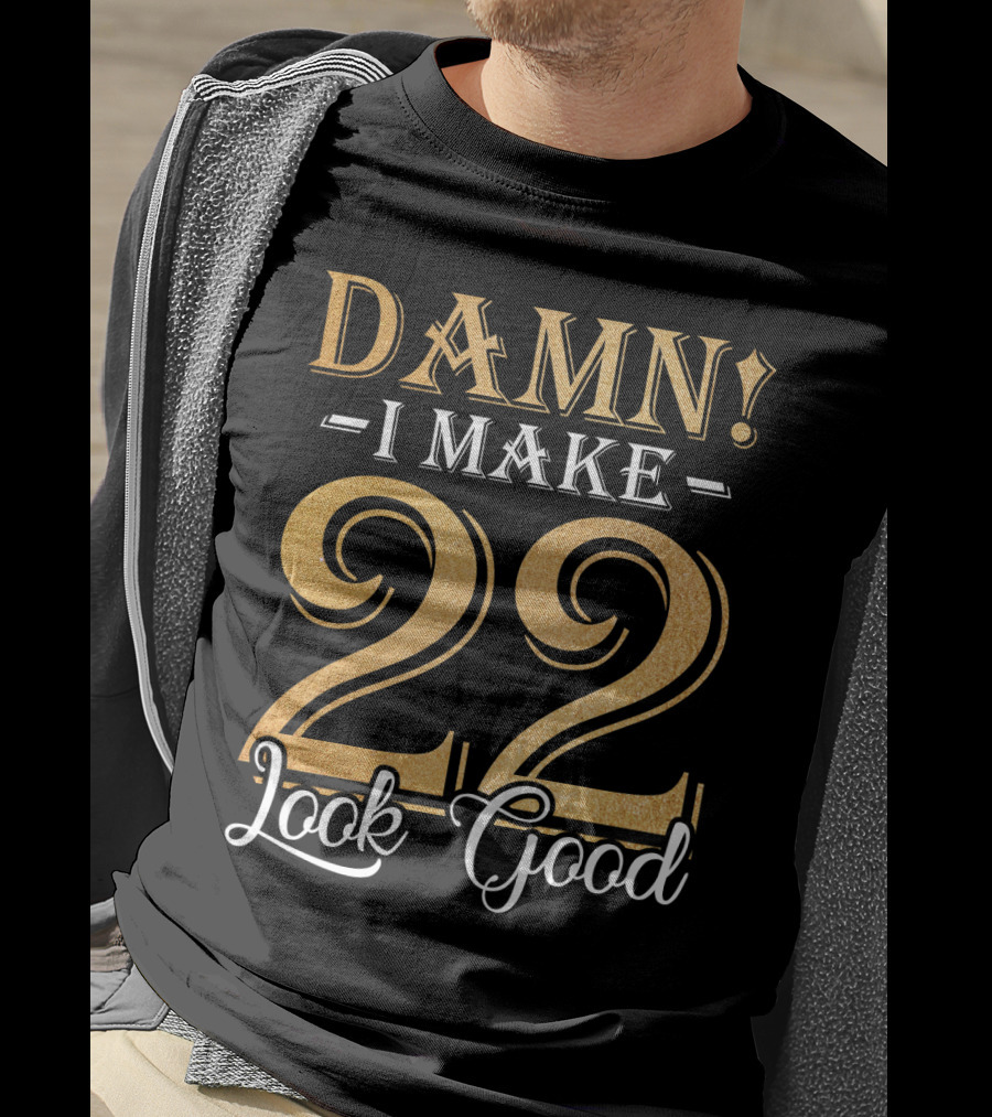 DAMN I MAKE 22 LOOK GOOD T-Shirt
