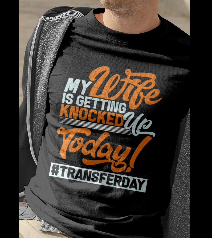 My Wife Is Getting Knocked Up Today #Transferday T-Shirt