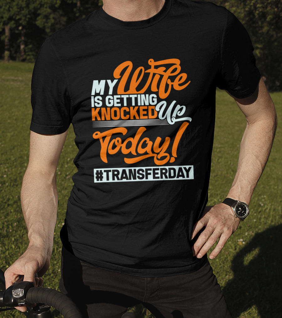 My Wife Is Getting Knocked Up Today #Transferday T-Shirt