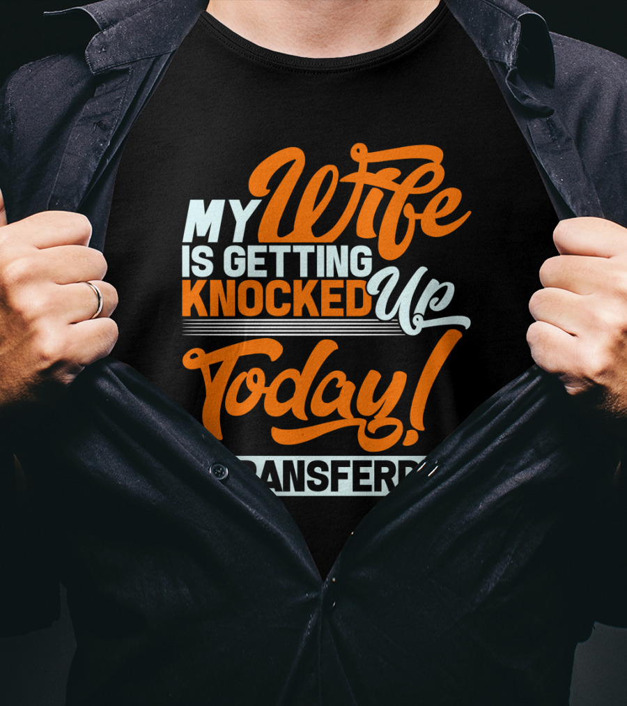 My Wife Is Getting Knocked Up Today #Transferday T-Shirt