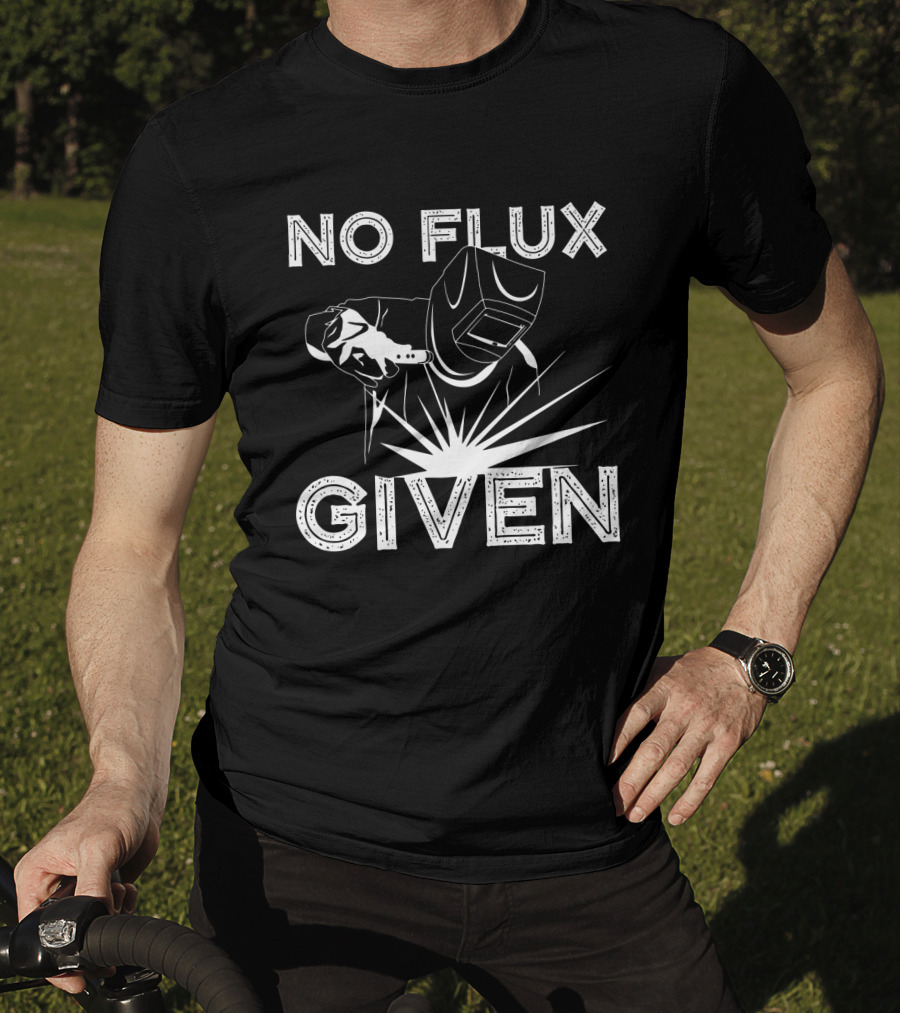 No Flux Given Welder Welding Mask And Torch T-Shirt