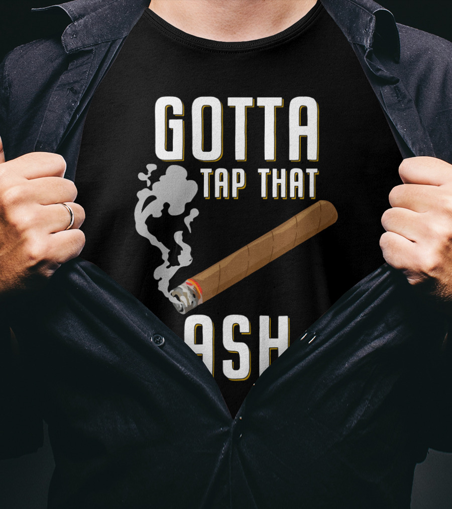 Gotta Tap That Ash Cigar Smoking Humor With Cigar T-Shirt