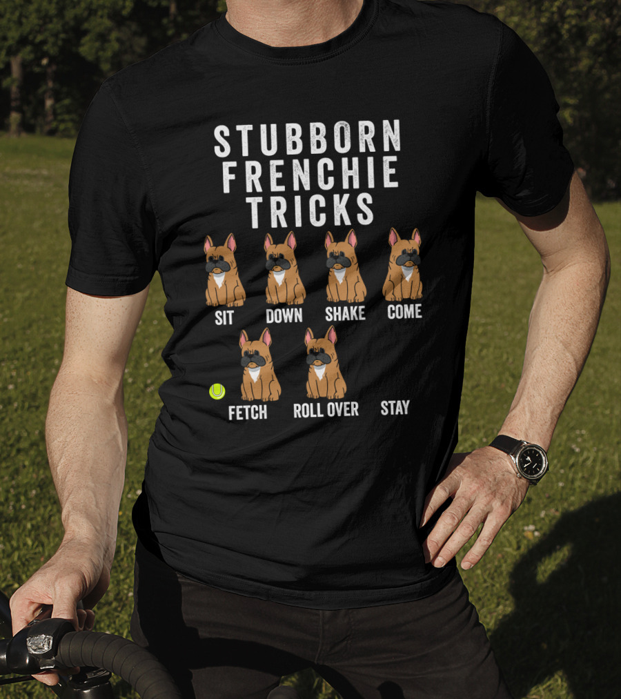 Stubborn Frenchie Tricks Sit Down Shake Come Fetch Roll Over Stay Funny Dog T-Shirt