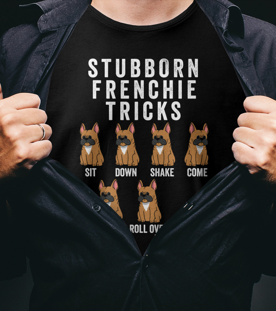 Stubborn Frenchie Tricks Sit Down Shake Come Fetch Roll Over Stay Funny Dog T-Shirt