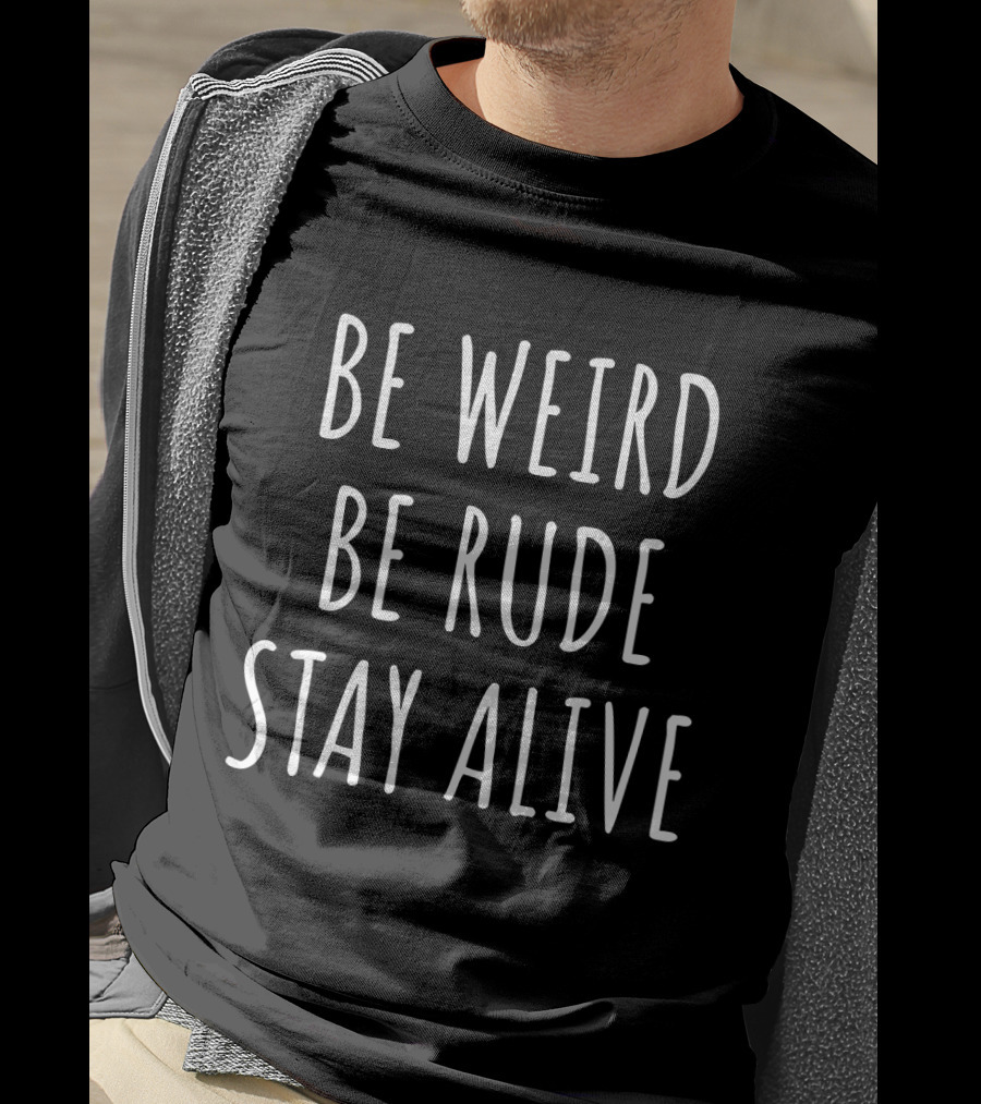 Be Weird Be Rude Stay Alive Motivational Mantra T-Shirt