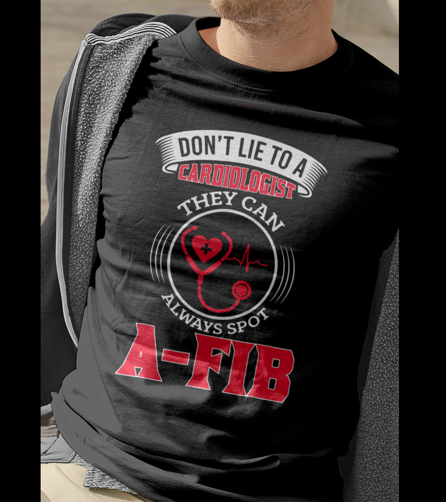 Don't Lie To A Cardiologist They Can Always Spot A-Fib T-Shirt
