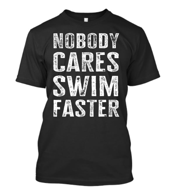 Nobody Cares Swim Faster Motivational Athletic T-Shirt