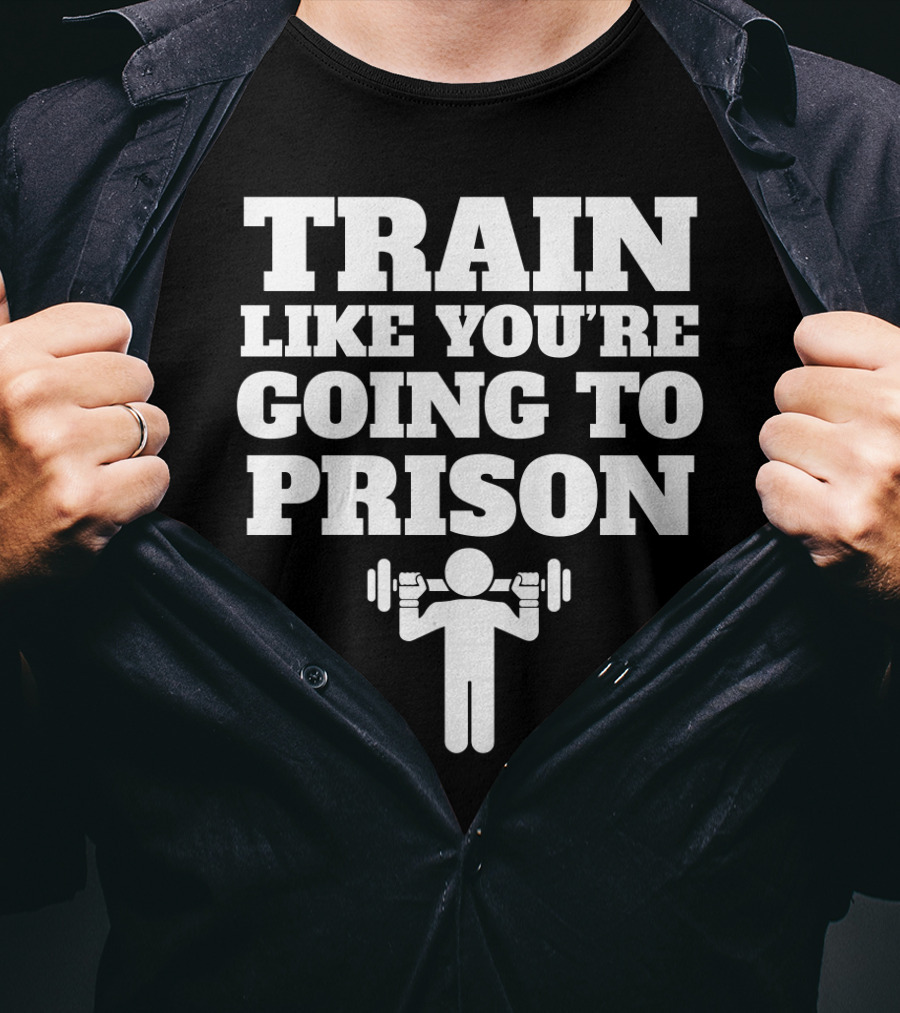 Train Like Youre Going To Prison Funny Gym Workout Motivation With Weightlifting T-Shirt