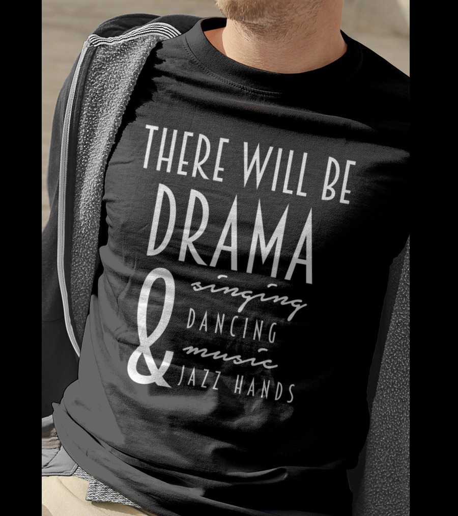There Will Be Drama Singing Dancing Music Jazz Hands T-Shirt