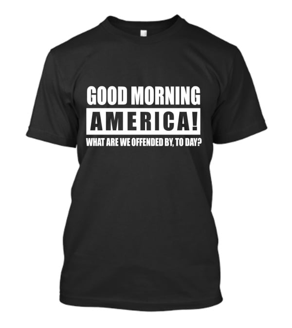 Good Morning America What Are We Offended By Today T-Shirt