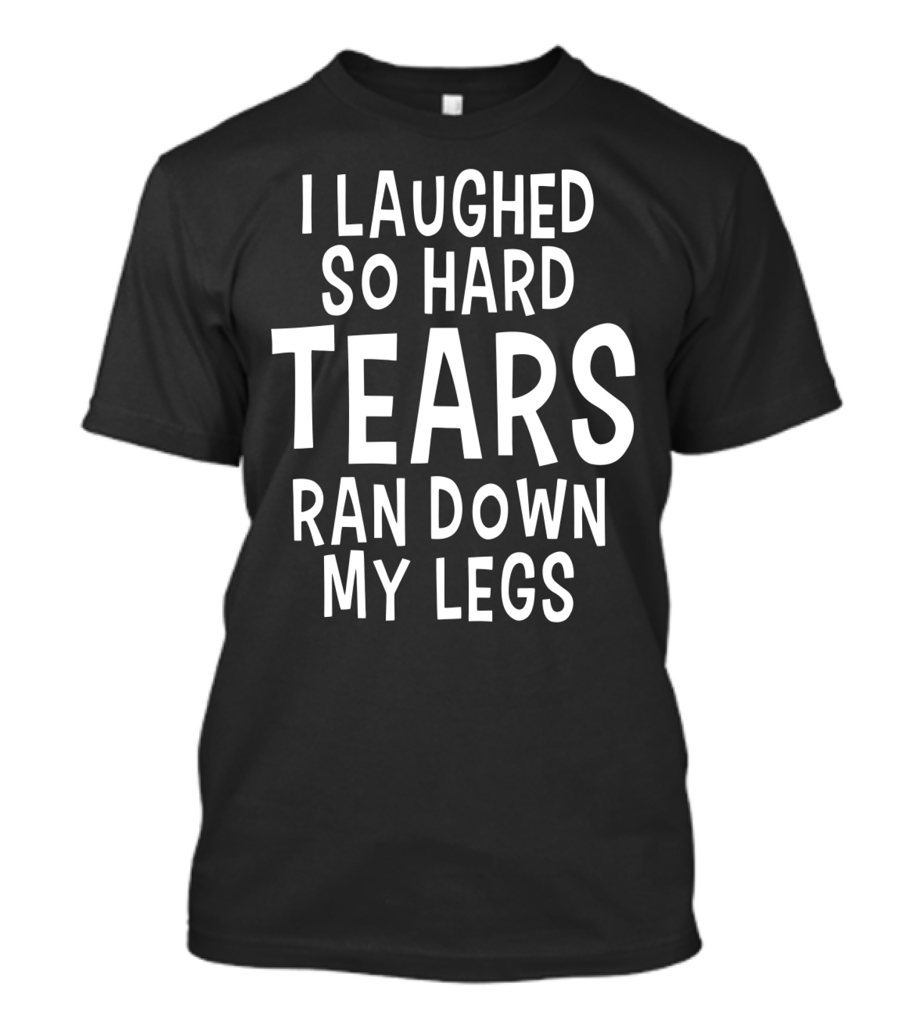 I Laughed So Hard Tears Ran Down My Legs T-Shirt