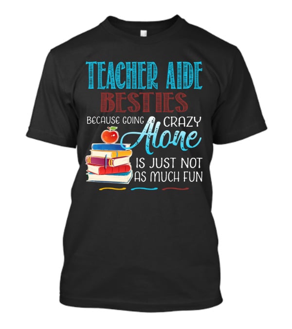 Teacher Aide Besties Because Going Crazy Alone Is Just Not As Much Fun T-Shirt