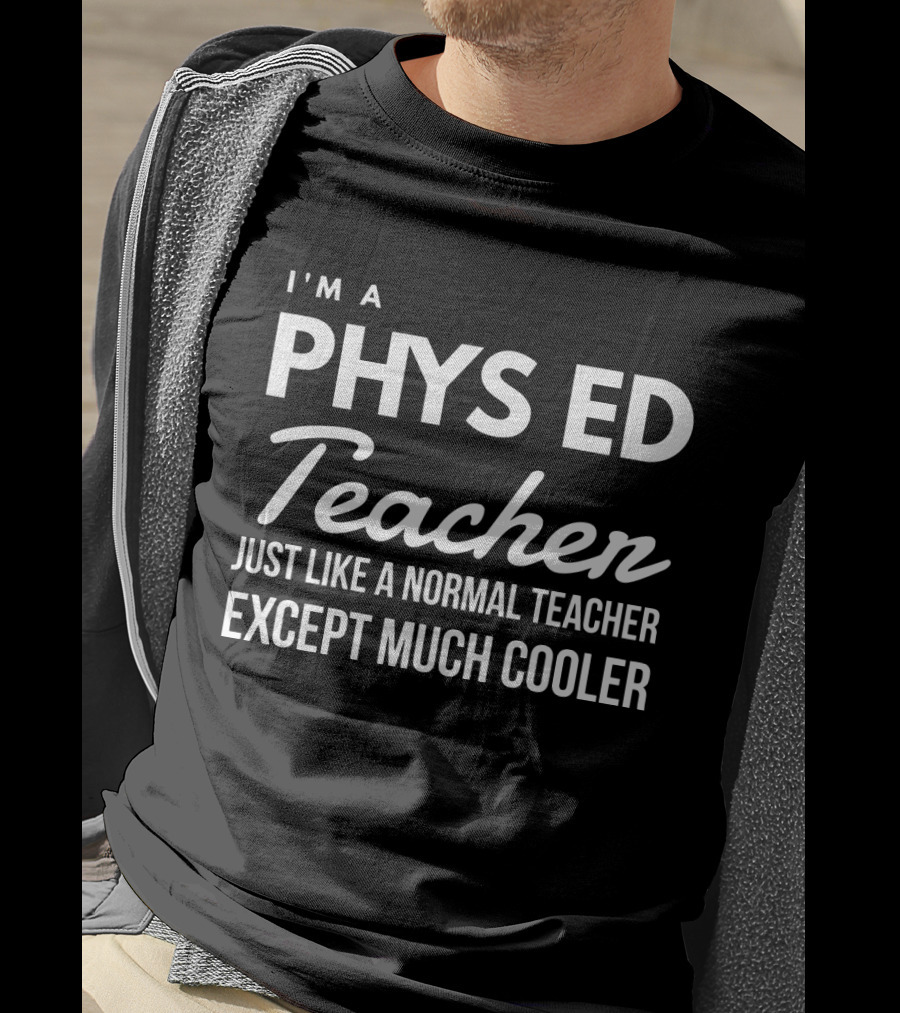 I'm A Phys Ed Teacher Just Like A Normal Teacher Except Much Cooler T-Shirt