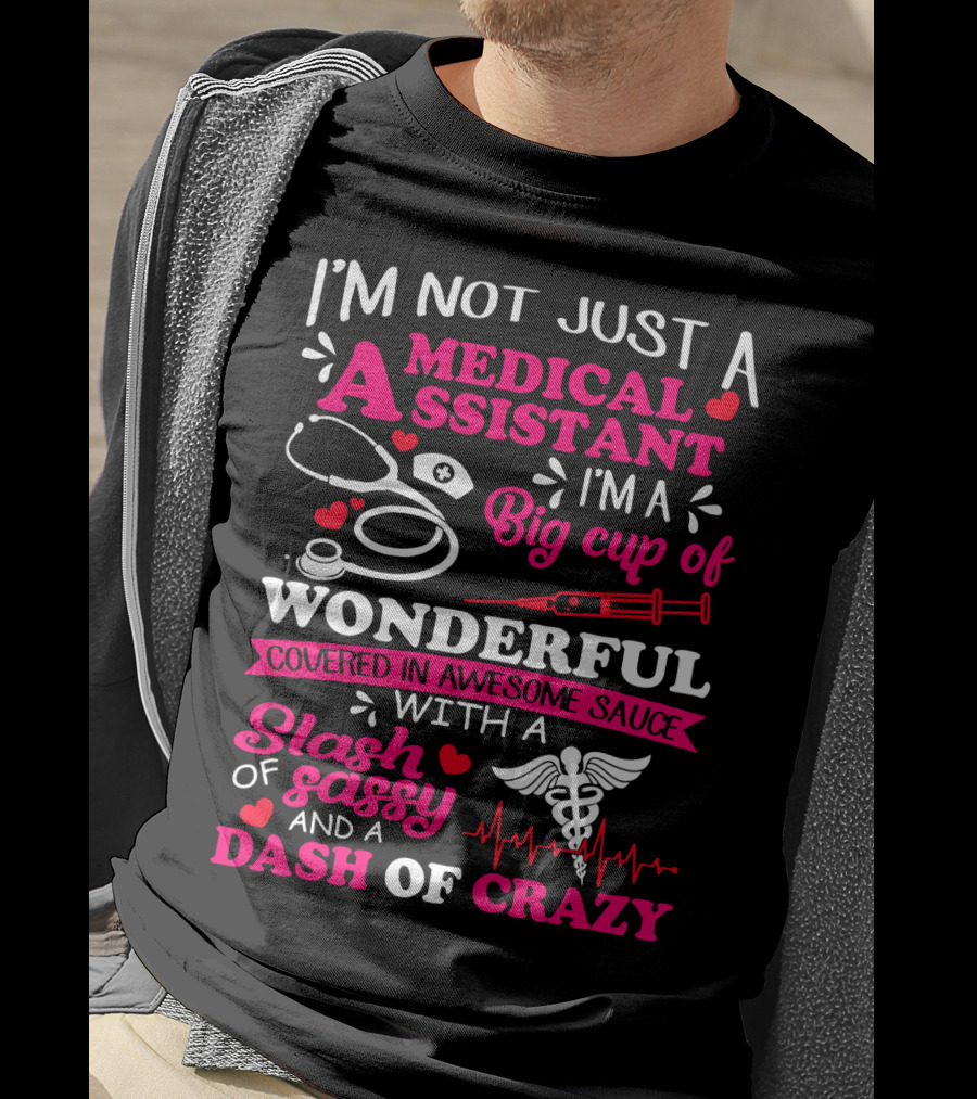 I'm Not Just A Medical Assistant I'm A Big Cup Of Wonderful Covered In Awesome Sauce With A Slash Of Sassy And A Dash Of Crazy T-Shirt