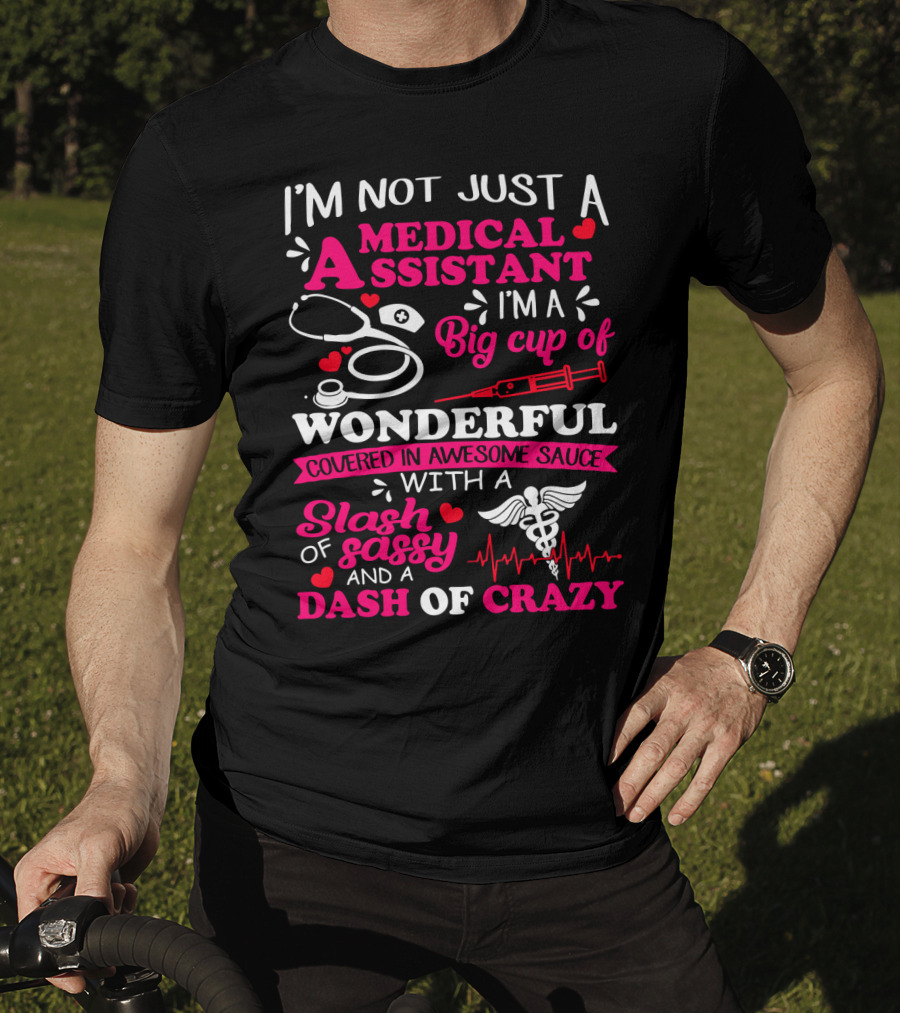 I'm Not Just A Medical Assistant I'm A Big Cup Of Wonderful Covered In Awesome Sauce With A Slash Of Sassy And A Dash Of Crazy T-Shirt