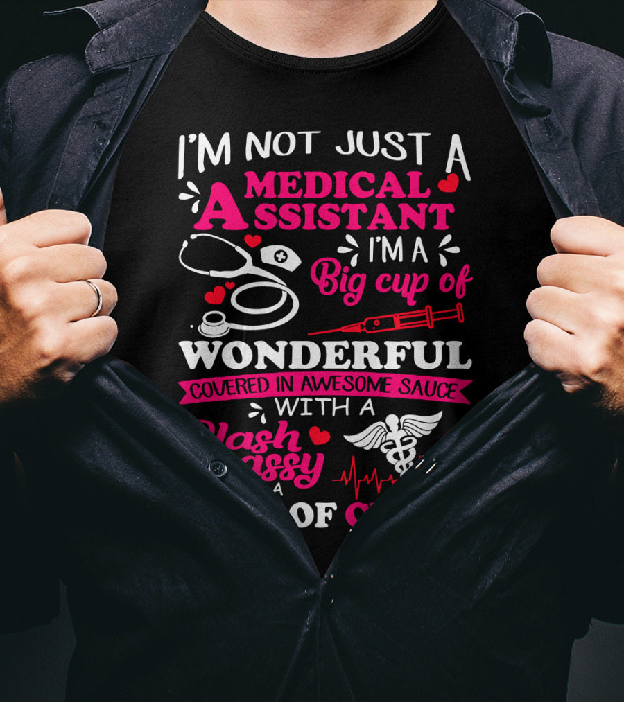 I'm Not Just A Medical Assistant I'm A Big Cup Of Wonderful Covered In Awesome Sauce With A Slash Of Sassy And A Dash Of Crazy T-Shirt