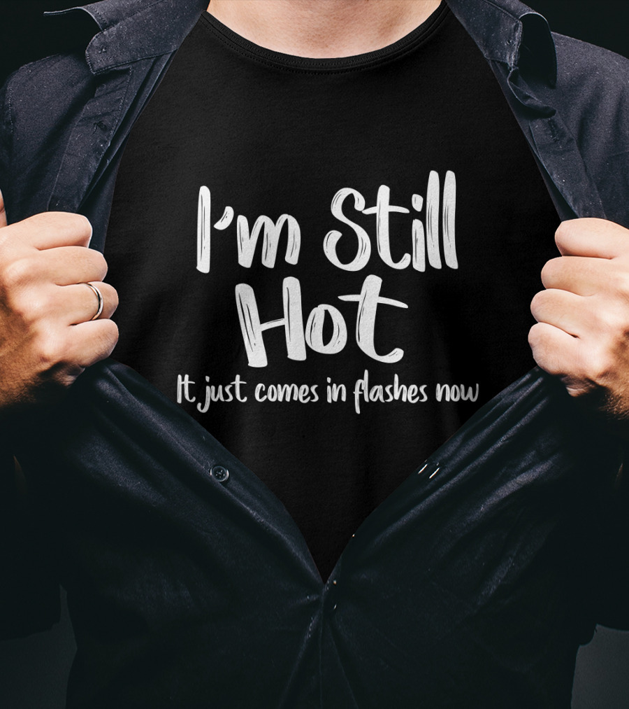 I'm Still Hot Comes In Flashes Now Humor T-Shirt