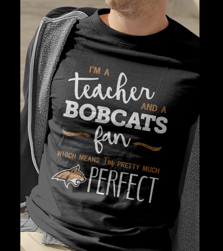 I'm A Teacher And A Bobcats Fan Which Means I'm Pretty Much Perfect T-Shirt