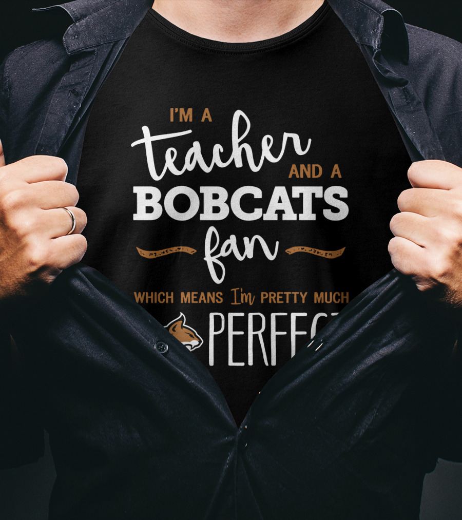 I'm A Teacher And A Bobcats Fan Which Means I'm Pretty Much Perfect T-Shirt