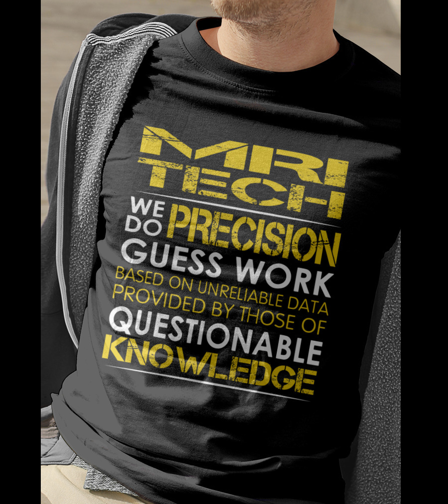 MRI Tech We Do Precision Guess Work Based On Unreliable Data Provided By Those Of Questionable Knowledge T-Shirt