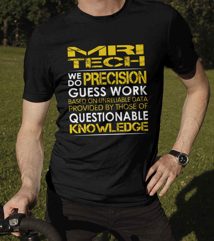 MRI Tech We Do Precision Guess Work Based On Unreliable Data Provided By Those Of Questionable Knowledge T-Shirt