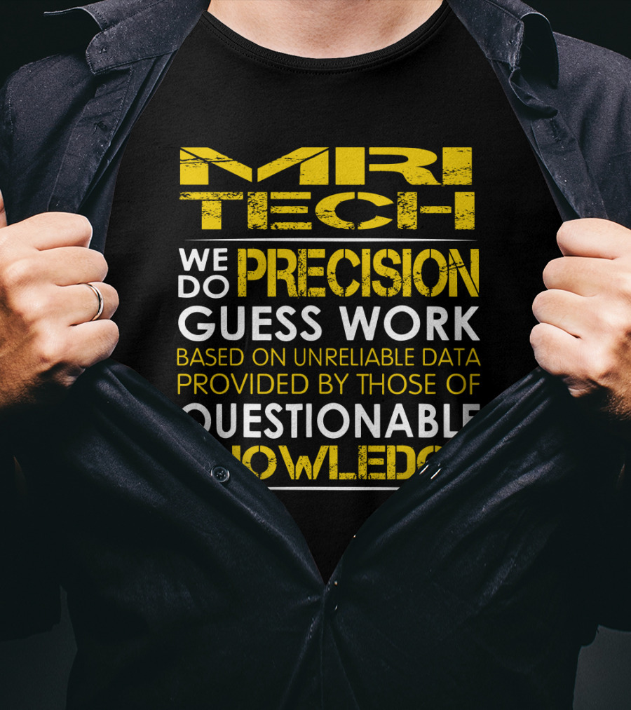 MRI Tech We Do Precision Guess Work Based On Unreliable Data Provided By Those Of Questionable Knowledge T-Shirt