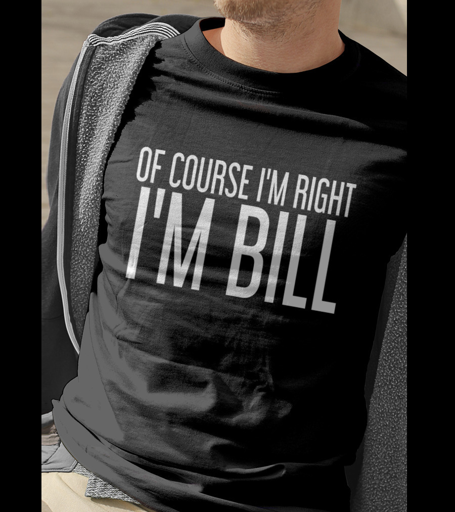 Of Course I'm Right I'm Bill T-Shirt