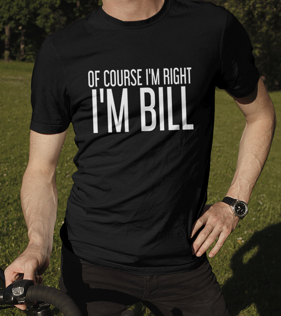 Of Course I'm Right I'm Bill T-Shirt