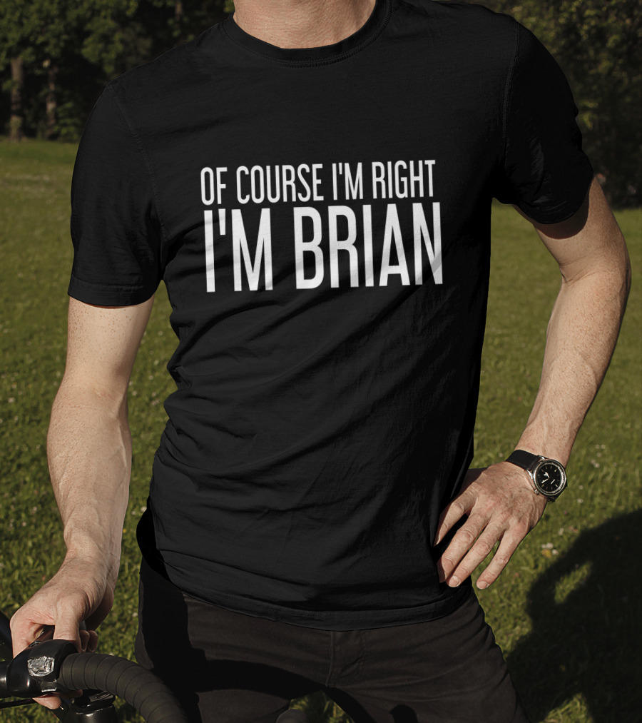 Of Course I'm Right I'm Brian T-Shirt
