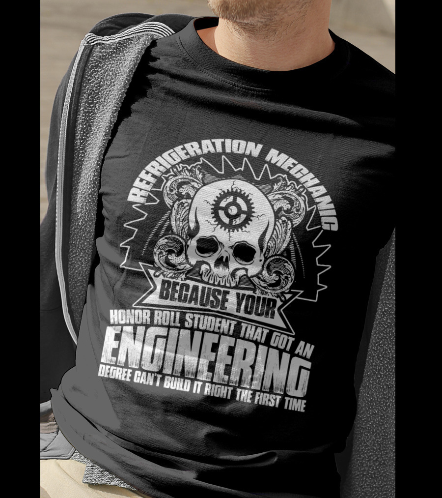 Refrigeration Mechanic Because Your Honor Roll Student That Got An Engineering Degree Can't Build It Right The First Time T-Shirt
