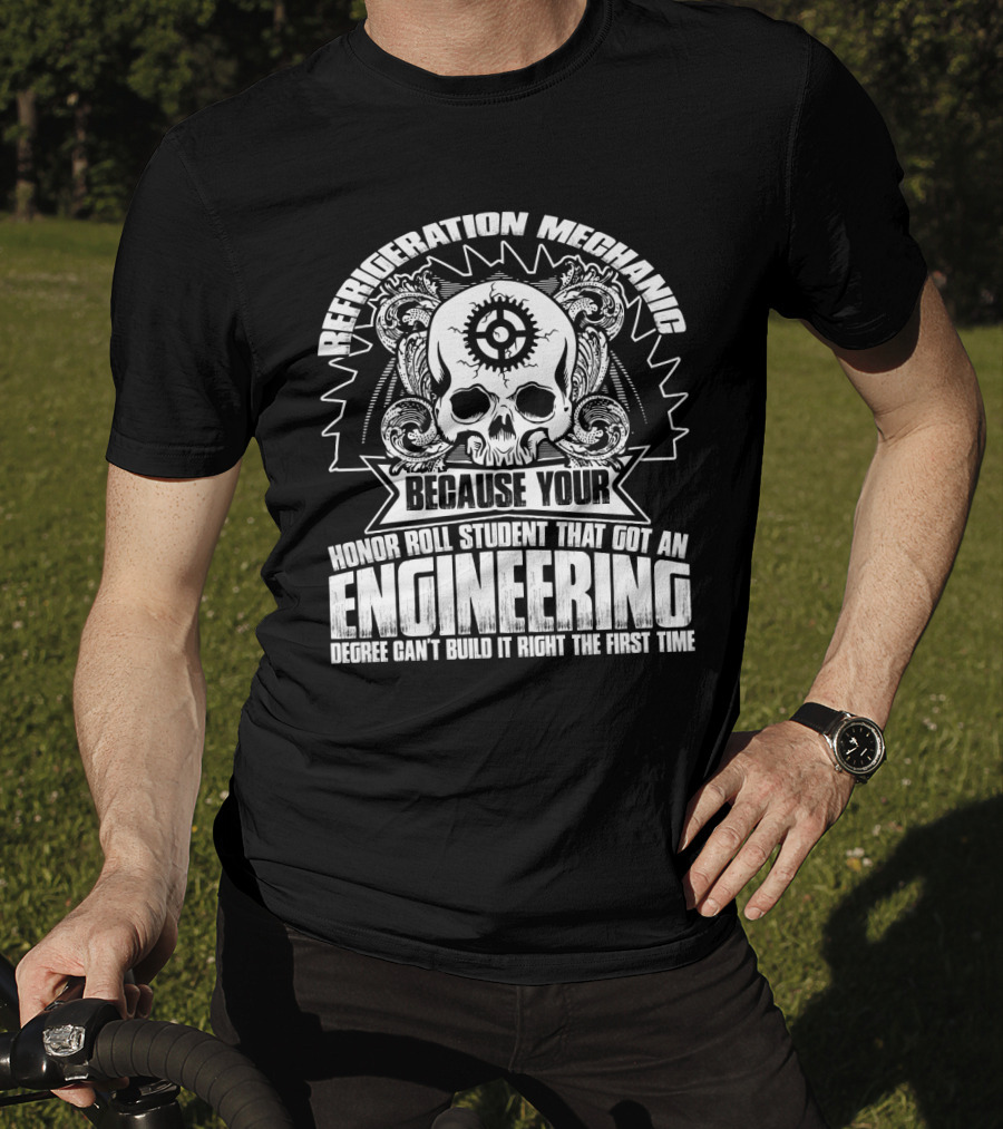 Refrigeration Mechanic Because Your Honor Roll Student That Got An Engineering Degree Can't Build It Right The First Time T-Shirt