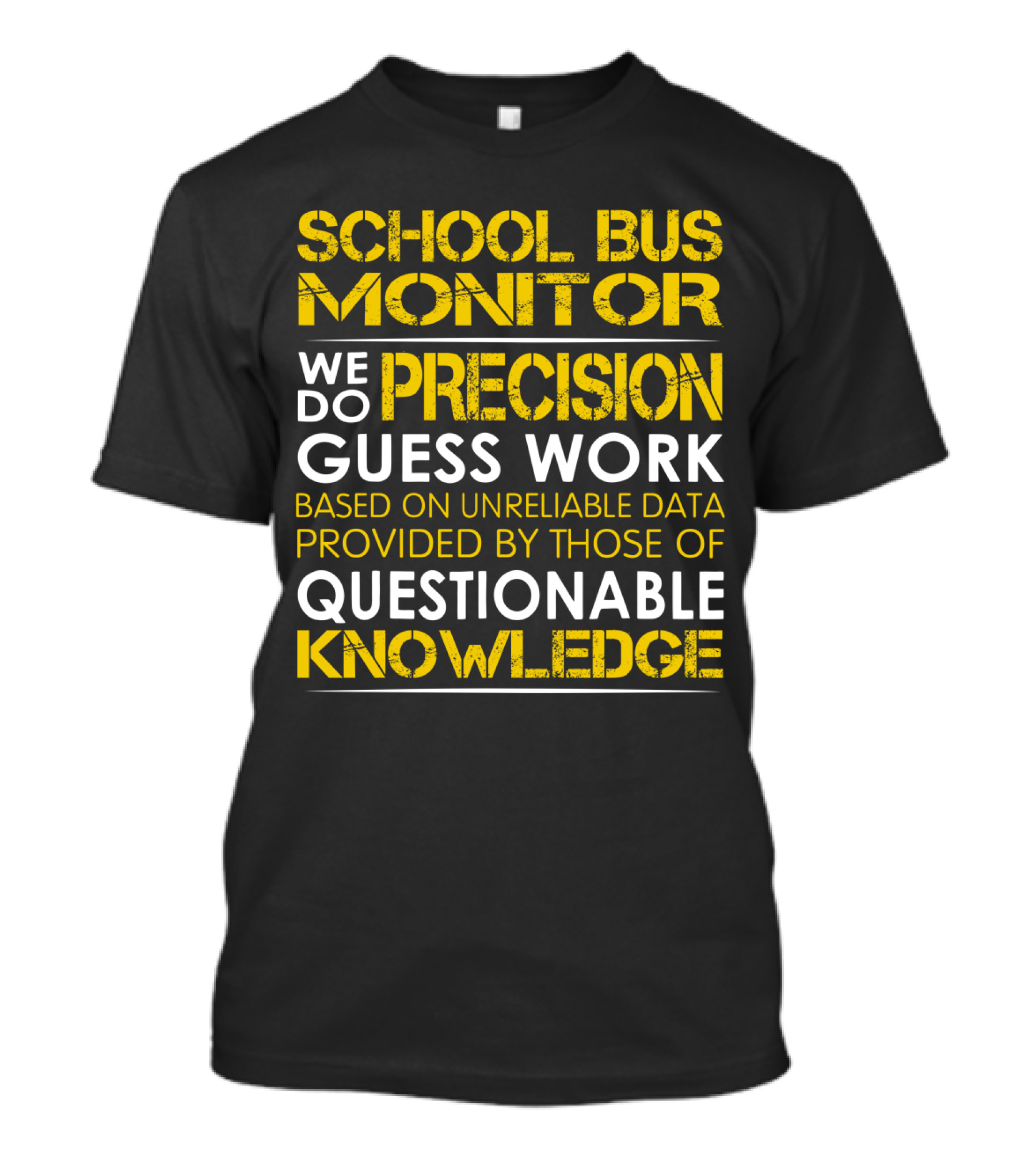 School Bus Monitor We Do Precision Guess Work Based On Unreliable Data Provided By Those Of Questionable Knowledge T-Shirt
