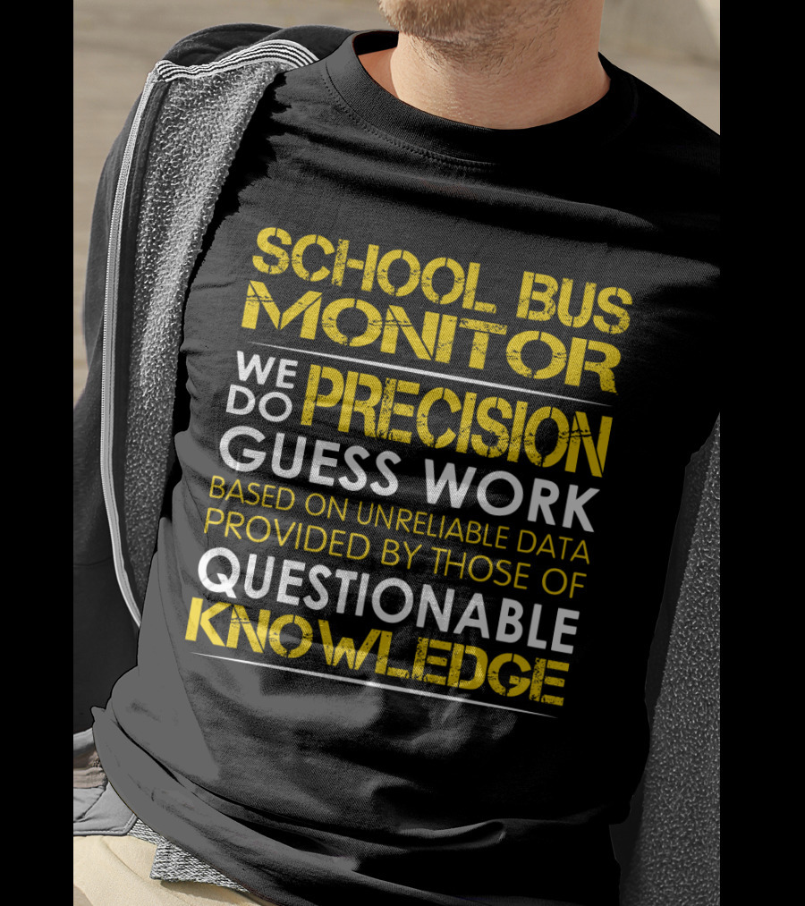 School Bus Monitor We Do Precision Guess Work Based On Unreliable Data Provided By Those Of Questionable Knowledge T-Shirt