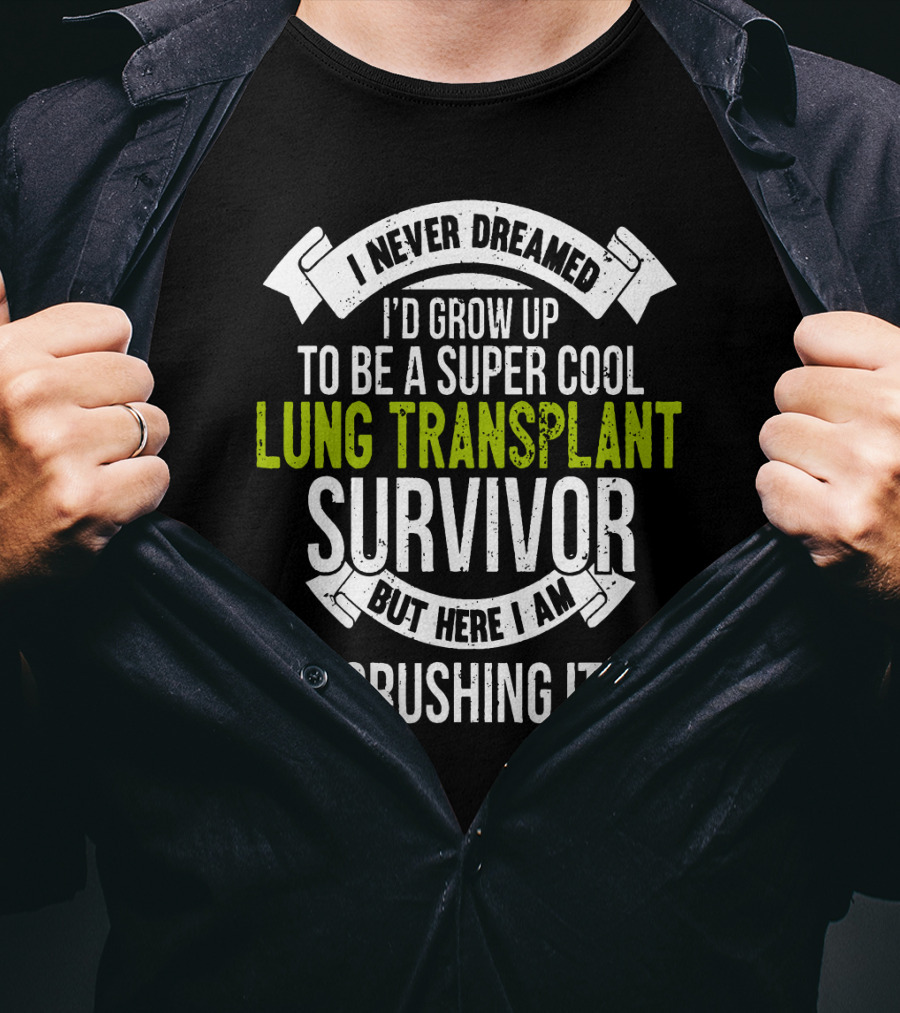 I Never Dreamed I'd Grow Up To Be A Super Cool Lung Transplant Survivor But Here I Am Crushing It T-Shirt