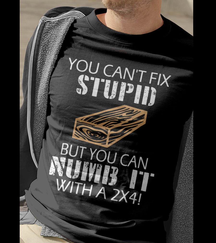 You Can't Fix Stupid But You Can Numb It With A 2x4 Bold Woodblock T-Shirt